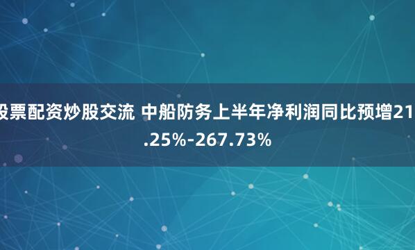 股票配资炒股交流 中船防务上半年净利润同比预增213.25%-267.73%