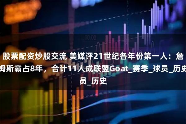 股票配资炒股交流 美媒评21世纪各年份第一人：詹姆斯霸占8年，合计11人成联盟Goat_赛季_球员_历史