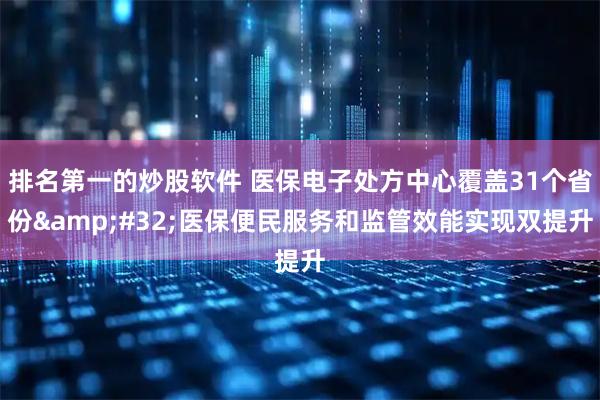 排名第一的炒股软件 医保电子处方中心覆盖31个省份 医保便民服务和监管效能实现双提升