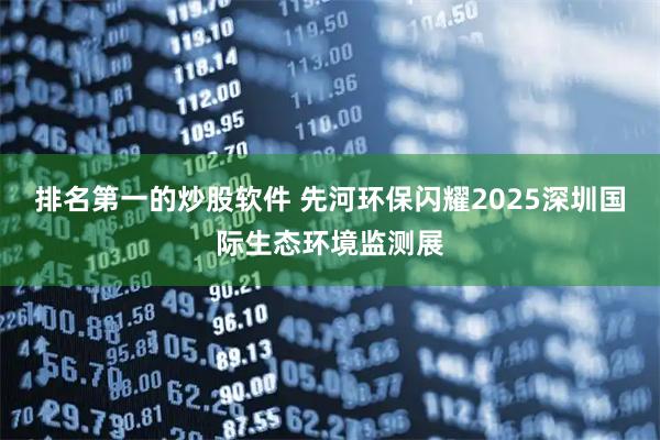 排名第一的炒股软件 先河环保闪耀2025深圳国际生态环境监测展